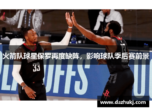 火箭队球星保罗再度缺阵，影响球队季后赛前景