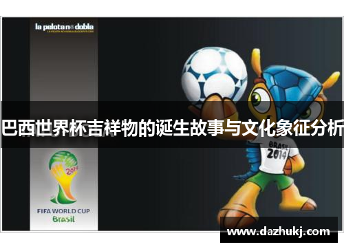 巴西世界杯吉祥物的诞生故事与文化象征分析