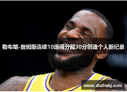 勒布朗-詹姆斯连续10场得分超30分创造个人新纪录