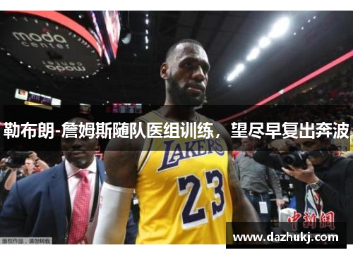勒布朗-詹姆斯随队医组训练，望尽早复出奔波