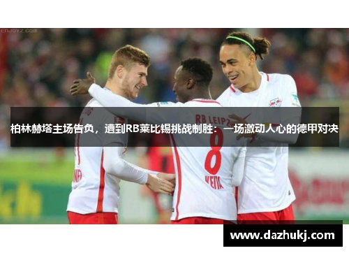 柏林赫塔主场告负，遭到RB莱比锡挑战制胜：一场激动人心的德甲对决