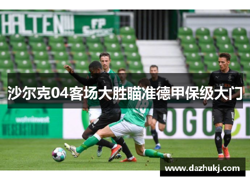 沙尔克04客场大胜瞄准德甲保级大门