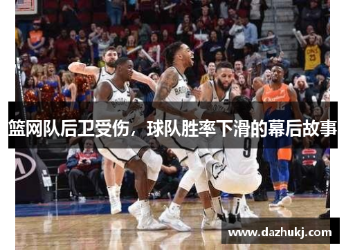 篮网队后卫受伤，球队胜率下滑的幕后故事