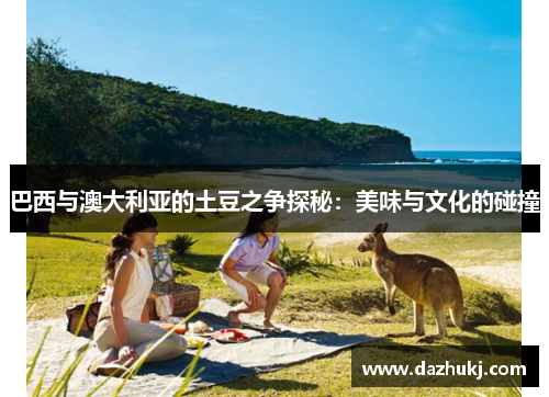 巴西与澳大利亚的土豆之争探秘：美味与文化的碰撞