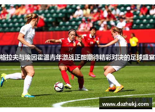 格拉夫与埃因霍温青年激战正酣期待精彩对决的足球盛宴