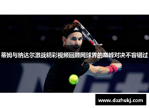 蒂姆与纳达尔激战精彩视频回顾网球界的巅峰对决不容错过