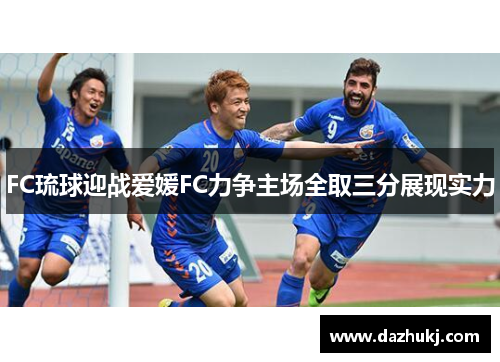 FC琉球迎战爱媛FC力争主场全取三分展现实力