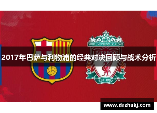 2017年巴萨与利物浦的经典对决回顾与战术分析