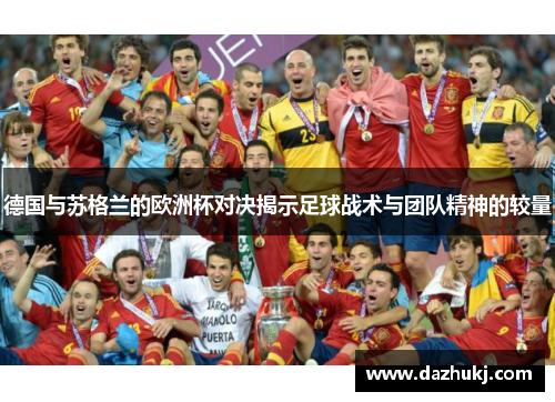 德国与苏格兰的欧洲杯对决揭示足球战术与团队精神的较量